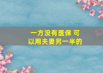 一方没有医保 可以用夫妻另一半的